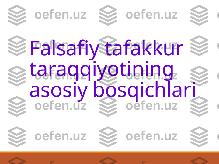 Falsafiy tafakkur 
taraqqiyotining 
asosiy bosqichlari    