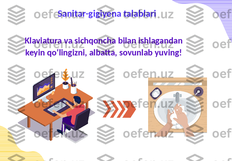 Sanitar-gigiyena talablari
Klaviatura va sichqoncha bilan ishlagandan 
keyin qo‘lingizni, albatta, sovunlab yuving! 