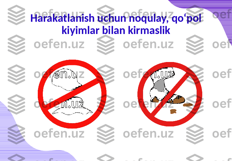 Harakatlanish uchun noqulay, qo‘pol 
kiyimlar bilan kirmaslik 