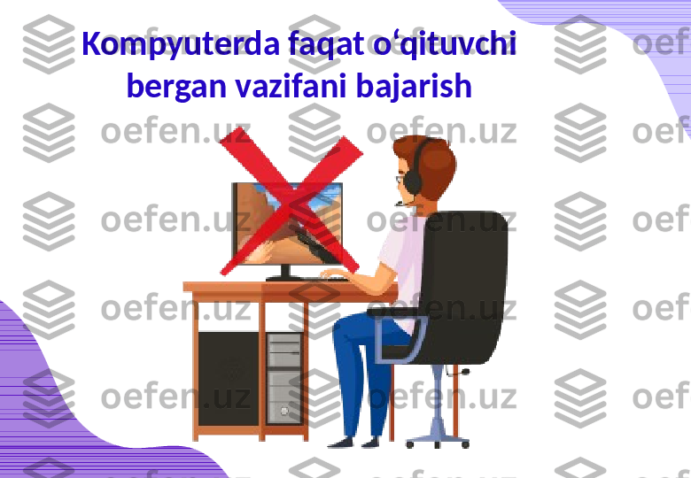 Kompyuterda faqat o‘qituvchi 
bergan vazifani bajarish 