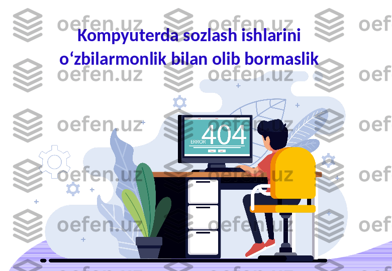 Kompyuterda sozlash ishlarini 
o‘zbilarmonlik bilan olib bormaslik 