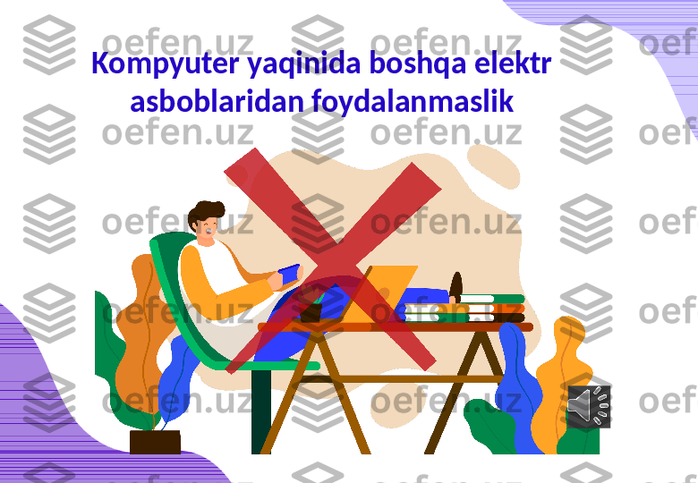 Kompyuter yaqinida boshqa elektr 
asboblaridan foydalanmaslik 