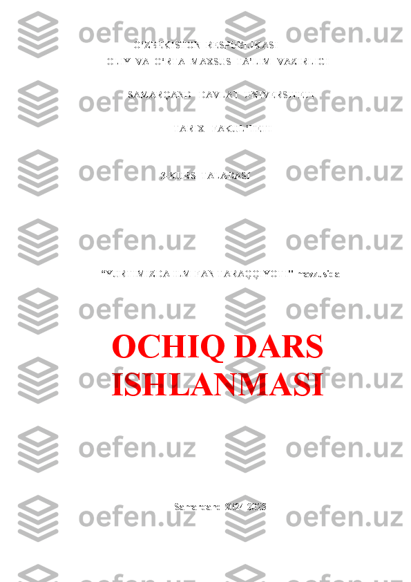 O‘ZBEKISTON  RESPUBLIKASI
          OLIY  VA  O‘RTA  MAXSUS  TA ’ LIM  VAZIRLIGI
             SAMARQAND   DAVLAT  UNIVERSITETI
TARIX   FAKUL ’ TETI
            
3-KURS    TALABASI
         
“ YURTIMIZDA ILM-FAN TARAQQIYOTI"  mavzusida
OCHIQ DARS
ISHLANMASI
                                                        
Samarqand  2024-2025 