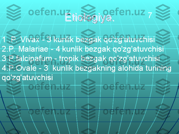 1 .P.  Vivax - 3 kunlik bezgak qo'zg'atuvchisi 
2.P.  Malariae - 4 kunlik bezgak qo'zg'atuvchisi
3.P. falcipafum - tropik bezgak qo'zg'atuvchisi 
4.P. Ovale - 3  kunlik bezgakning alohida turining 
qo'zg'atuvchisi Etiologiya.Etiologiya. 7 