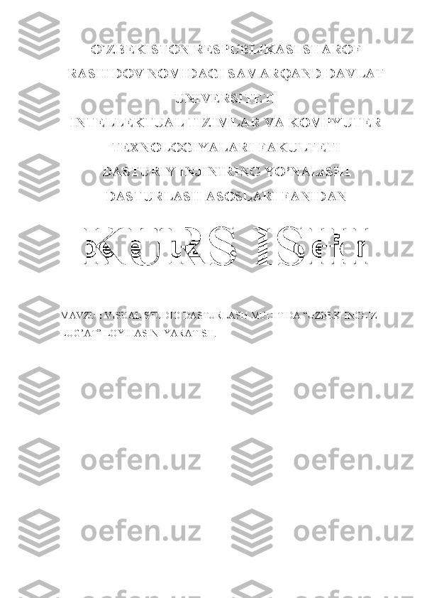 O`ZBEKISTON RESPUBLIKASI SHAROF
RASHIDOV NOMIDAGI SAMARQAND DAVLAT
UNIVERSITETI
INTELLEKTUAL TIZIMLAR VA KOMPYUTER
TEXNOLOGIYALARI FAKULTETI
DASTURIY INJINIRING YO’NALISHI
DASTURLASH ASOSLARI FANIDAN
KURS ISHI
MAVZU  :  VISUAL STUDIO DASTURLASH MUHITIDA “UZBEK-INGLIZ 
LUG’AT” LOYIHASINI YARATISH. 