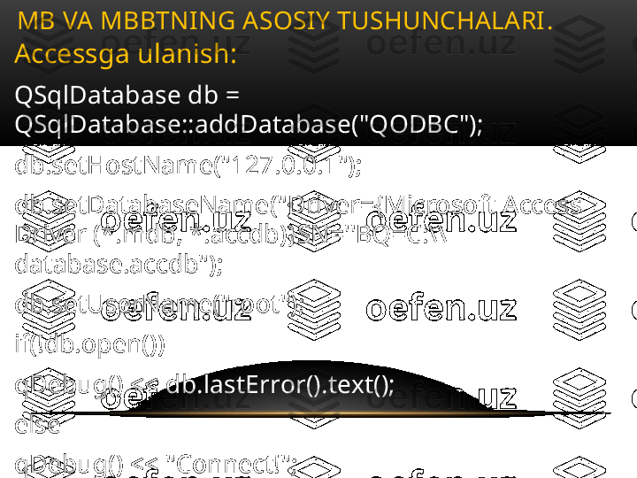 Accessga ulanish :
QSqlDatabase db = 
QSqlDatabase::addDatabase("QODBC");
db.setHostName("127.0.0.1");
db.setDatabaseName("Driver={Microsoft Access 
Driver (*.mdb, *.accdb)}SN=''BQ=C:\\
database.accdb");
db.setUserName("root");
if(!db.open())
qDebug() << db.lastError().text();
else
qDebug() << "Connect!"; MB VA MBBTNING ASOSIY TUSHUNCHALARI .  