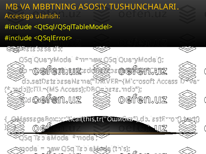 Accessga ulanish :
#include <QtSql/QSqlTableModel>
#include <QSqlError>
  QSqlDatabase db;
         QSqlQueryModel *m=new QSqlQueryModel();
         db = QSqlDatabase::addDatabase("QODBC3");
                db.setDatabaseName("DRIVER={Microsoft  Access  Driver 
(*.mdb)};FIL={MS Access};DBQ=baza.mdb");
         if(!db.open())
               
{    QMessageBox::critical(this,tr(" Ошибка"), db.lastError().text()
);   }
         QSqlTableModel *model;
         model = new QSqlTableModel(this);
            model->setTable("ilmiy ");MB VA MBBTNING ASOSIY TUSHUNCHALARI .  