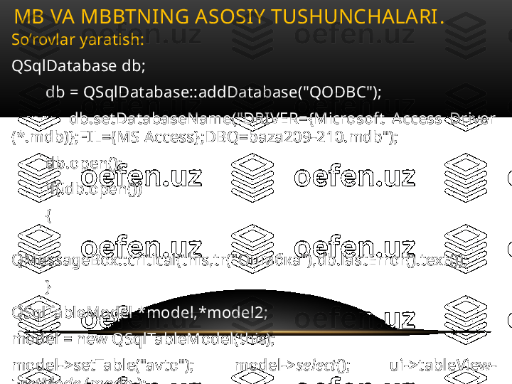 So’rovlar yaratish:
QSqlDatabase db;
         db = QSqlDatabase::addDatabase("QODBC");
                db.setDatabaseName("DRIVER={Microsoft  Access  Driver 
(*.mdb)};FIL={MS Access};DBQ=baza209-210.mdb");
         db.open();
         if(!db.open())
         {
                       
QMessageBox::critical(this,tr(" Ошибка"), db.lastError().text());
         }
QSqlTableModel *model,*model2;
model = new QSqlTableModel(this);
model->setTable("avto");  model-> select ();  ui->tableView-
> setModel (model);MB VA MBBTNING ASOSIY TUSHUNCHALARI .  