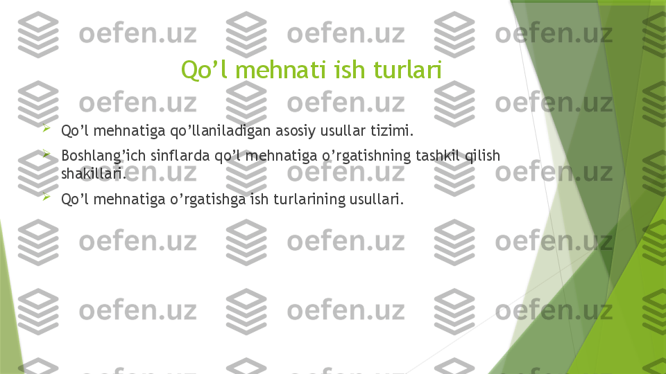 Qo’l mehnati ish turlari

Qo’l mehnatiga qo’llaniladigan asosiy usullar tizimi.

Boshlang’ich sinflarda qo’l mehnatiga o’rgatishning tashkil qilish 
shakillari.

Qo’l mehnatiga o’rgatishga ish turlarining usullari.                 