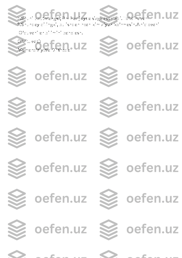 1.Shuni unutmangki, ilm har joyda sizga asqotadi. To’ldiruvchi
2.Shunday qilingki, bu ishdan hech kim ziyon ko’rmasin. Aniqlovchi
 O’quvchilar bilimini baholash.
O‘qituvchi:
Mamaro‘ziyeva Dilshoda    ___________ 
