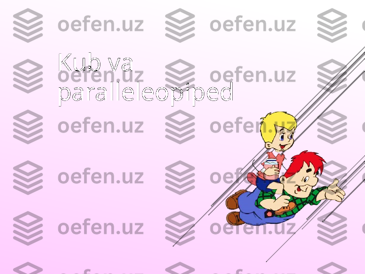 Kub va 
paralleleopiped  