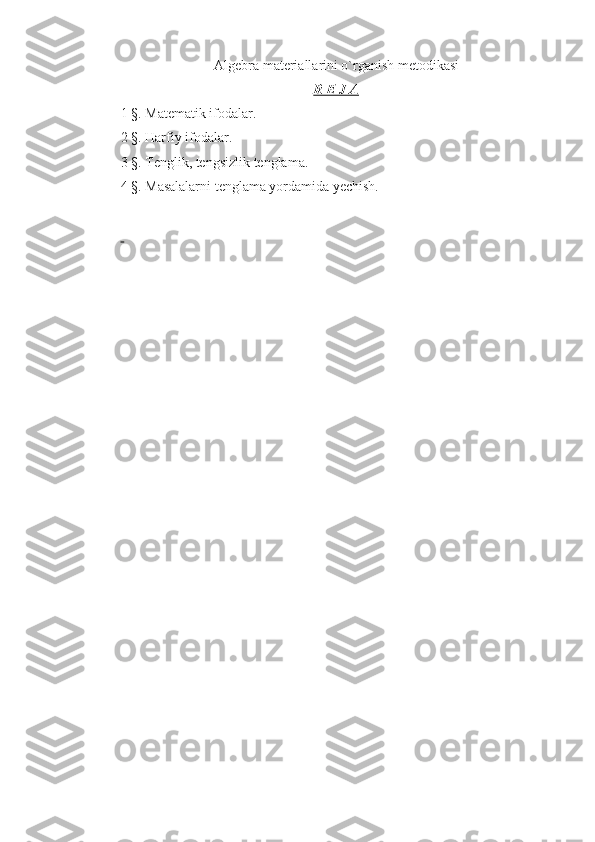 Algebra materiallarini o`rganish metodikasi
R E J A
1 §. Matematik ifodalar.
2 §. Harfiy ifodalar.
3 §. Tenglik, tengsizlik tenglama.
4 §. Masalalarni tenglama yordamida yechish.
  