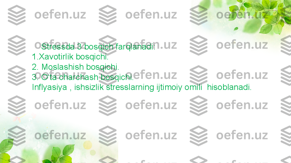      Stressda 3 bosqich farqlanadi: 
1.Xavotirlik bosqichi.
2. Moslashish bosqichi.
3. O‘ta charchash bosqichi.
Inflyasiya , ishsizlik stresslarning ijtimoiy omili  hisoblanadi. 