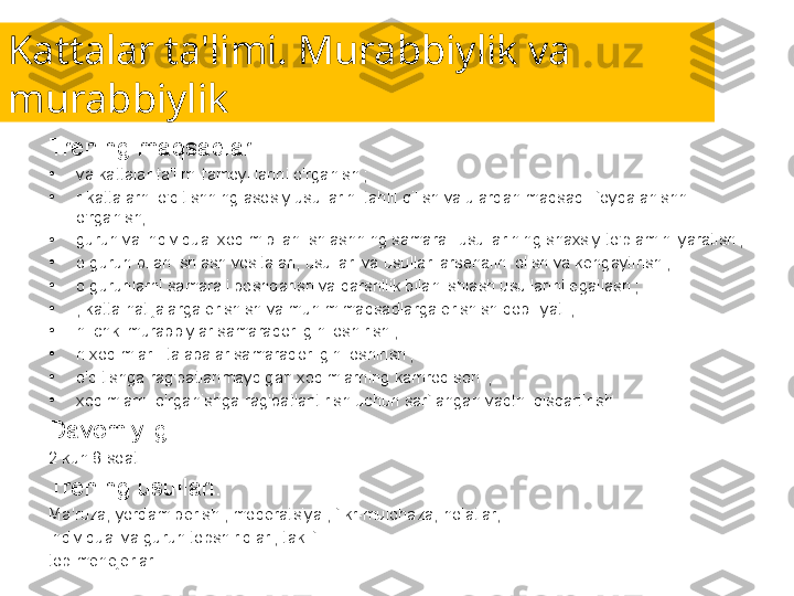 Kattalar ta'limi. Murabbiylik va 
murabbiylik
Trening maqsadlari:
•
va kattalar ta'limi tamoyillarini o'rganish ;
•
r kattalarni o'qitishning asosiy usullarini tahlil qilish va ulardan maqsadli foydalanishni 
o'rganish;
•
guruh va individual xodim bilan ishlashning samarali usullarining shaxsiy to'plamini yaratish ;
•
o guruh bilan ishlash vositalari, usullari va usullari arsenalini olish va kengaytirish ;
•
o guruhlarni samarali boshqarish va qarshilik bilan ishlash usullarini egallash ;
•
, katta natijalarga erishish va muhim maqsadlarga erishish qobiliyati ;
•
n ichki murabbiylar samaradorligini oshirish ;
•
n xodimlar - talabalar samaradorligini oshirish ;
•
o'qitishga rag'batlanmaydigan xodimlarning kamroq soni ;
•
xodimlarni o'rganishga rag'batlantirish uchun sarflangan vaqtni qisqartirish .
Davomiyligi:
2 kun 8 soat.
Trening usullari:
Ma'ruza, yordam berish , moderatsiya , fikr-mulohaza, holatlar,
individual va guruh topshiriqlari, taklif
top menejerlar. 