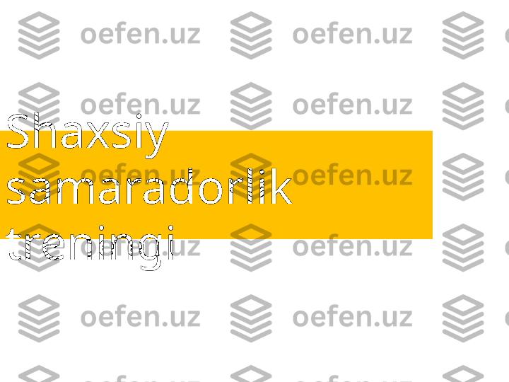 Shaxsiy 
samaradorlik 
treningi 