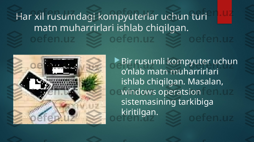 Har xil rusumdagi kompyuterlar uchun turi 
matn muharrirlari ishlab chiqilgan.

Bir rusumli kompyuter uchun 
o’nlab matn muharrirlari 
ishlab chiqilgan. Masalan, 
windows operatsion 
sistemasining tarkibiga 
kiritilgan.   