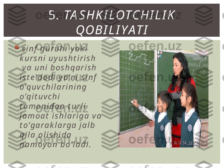 
  s i n f   g u r u h i   y o k i  
k u r s n i   u y u s h t i r i s h
  v a   u n i   b o s h q a r i s h  
i s t е ' d o d i   y a ’ n i   s i n f  
o ’q u v c h i l a r i n i n g  
o ’q i t u v c h i  
t o m o n i d a n   t u r l i  
j a m o a t   i s h l a r i g a   v a  
t o ’ g a r a k l a r g a   j a l b  
q i l a   o l i s h i d a  
n a m o y o n   b o ’ l a d i . 5.   TA S H K I L OT C H I L I K  
Q O B I L I Y A T I 