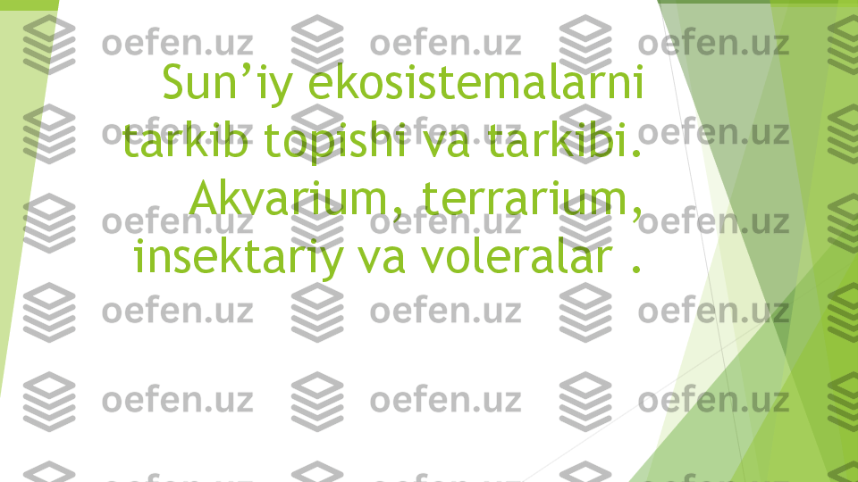 Sun’iy ekosistemalarni 
tarkib topishi va tarkibi.
Akvarium, terrarium, 
insektariy va voleralar .         