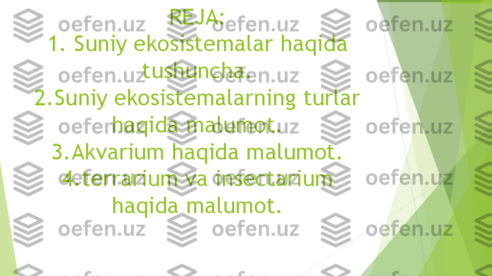 REJA:
1. Suniy ekosistemalar haqida 
tushuncha.
2.Suniy ekosistemalarning turlar 
haqida malumot.
3.Akvarium haqida malumot.
4.terrarium va insectarium 
haqida malumot.         