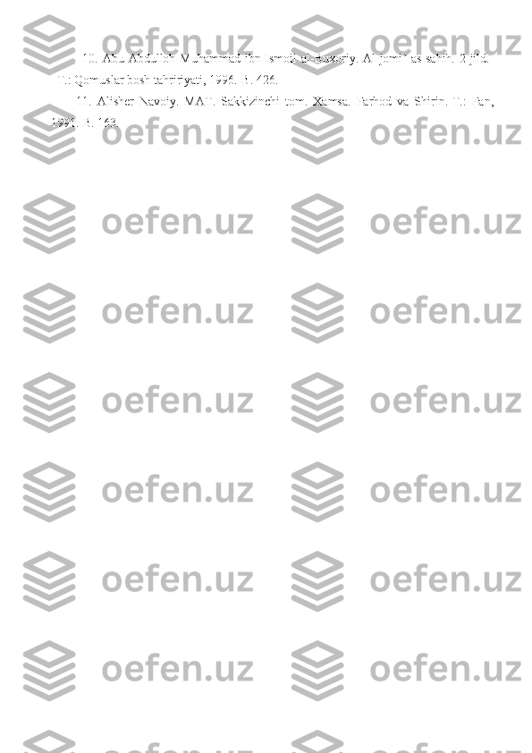 10. Abu Abdulloh Muhammad ibn Ismoil al-Buxoriy. Al-jomi  as-sahih. 2 jild.-ʼ
T.: Qomuslar bosh tahririyati, 1996.-B. 426.
11.   Alisher   Navoiy.   MAT.   Sakkizinchi   tom.   Xamsa.   Farhod   va   Shirin.-T.:   Fan,
1991.-B. 163. 