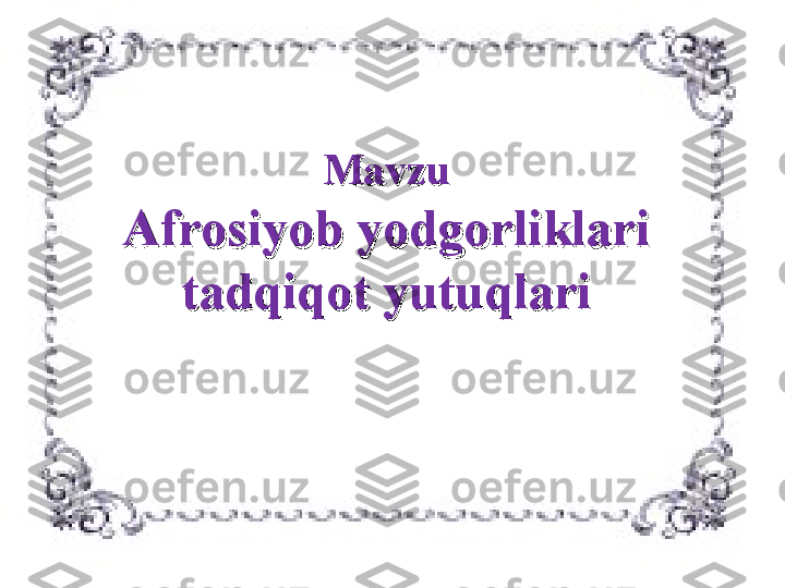 MavzuMavzu
Afrosiyob yodgorlAfrosiyob yodgorl
iklari iklari 
tadqiqot yutuqlaritadqiqot yutuqlari 