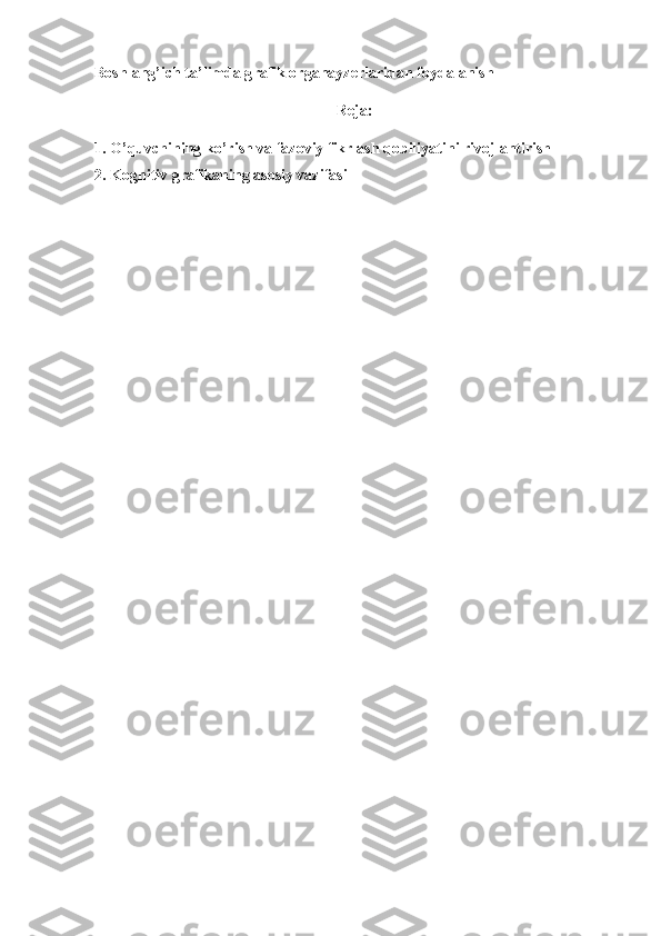 Boshlang’ich ta’limda g rafik organayzerlar idan foydalanish
Reja:
1.  O’quvchining ko’rish va fazoviy fikrlash qobiliyatini rivojlantirish 
2.  Kognitiv grafikaning asosiy vazifasi  