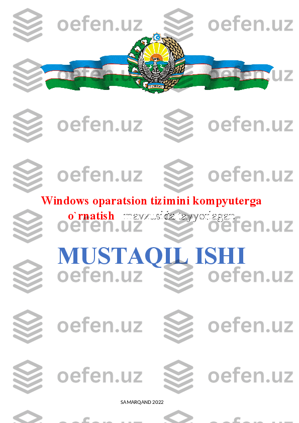 Windows oparatsion tizimini kompyuterga
o`rnatish    mavzusida tayyorlagan
MUSTAQIL ISHI
                                                                                SAMARQAND 2022 