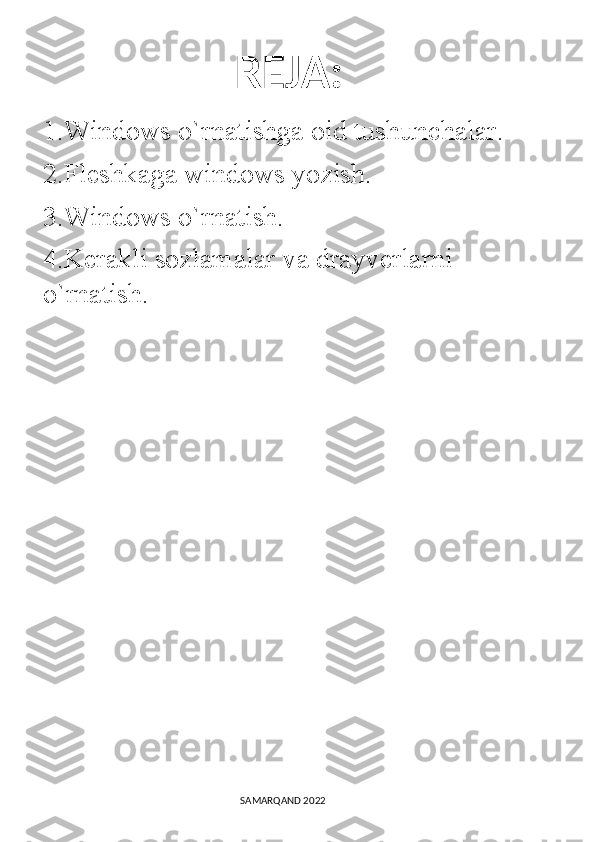          REJA:
1.Windows o`rnatishga oid tushunchalar.
2.Fleshkaga windows yozish.
3.Windows o`rnatish.
4.Kerakli sozlamalar va drayverlarni 
o`rnatish.
                                                                                SAMARQAND 2022 