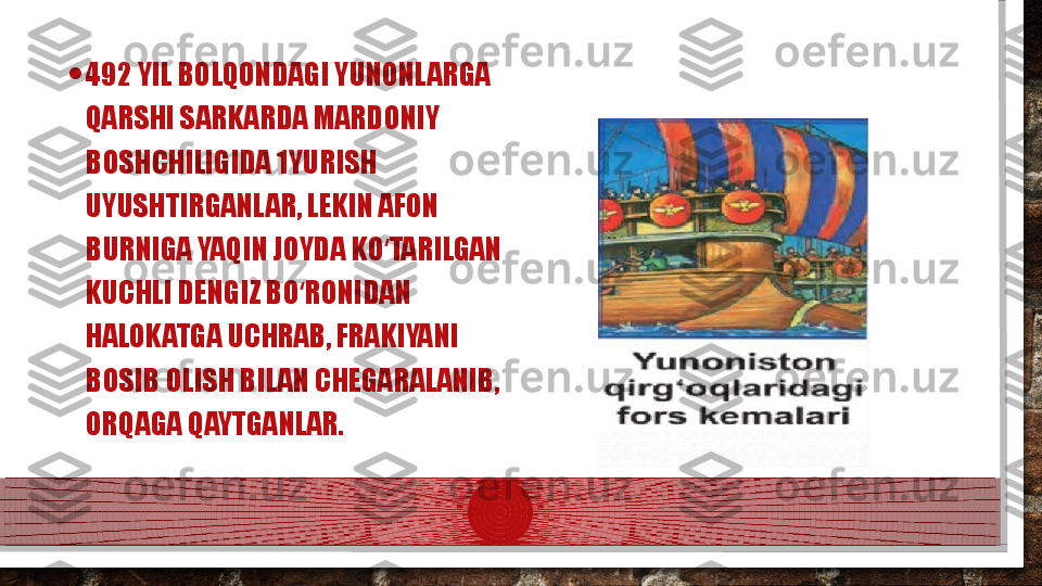 • 492 YIL BOLQONDAGI YUNONLARGA 
QARSHI SARKARDA MARDONIY 
BOSHCHILIGIDA 1YURISH 
UYUSHTIRGANLAR, LEKIN AFON 
BURNIGA YAQIN JOYDA KO TARILGAN ʻ
KUCHLI DENGIZ BO RONIDAN 	
ʻ
HALOKATGA UCHRAB, FRAKIYANI 
BOSIB OLISH BILAN CHEGARALANIB, 
ORQAGA QAYTGANLAR.   