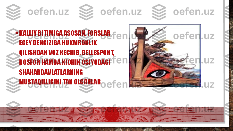 • KALLIY BITIMIGA ASOSAN, FORSLAR 
EGEY DENGIZIGA HUKMRONLIK 
QILISHDAN VOZ KECHIB, GELLESPONT, 
BOSFOR HAMDA KICHIK OSIYODAGI 
SHAHARDAVLATLARNING 
MUSTAQILLIGINI TAN OLGANLAR  