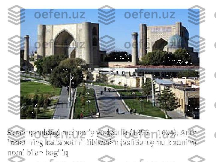 Samarqanddagi meʼmoriy yodgorlik (1399—1404). Amir 
Temurning katta xotini Bibixonim (asli Saroymulk xonim) 
nomi bilan bogʻliq 