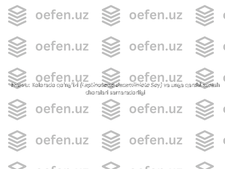  
Mavzu: Kolorado qo’ng’izi  (Leptinotarsa decemliniata Say)  va unga qarshi kurash 
choralari samaradorligi 