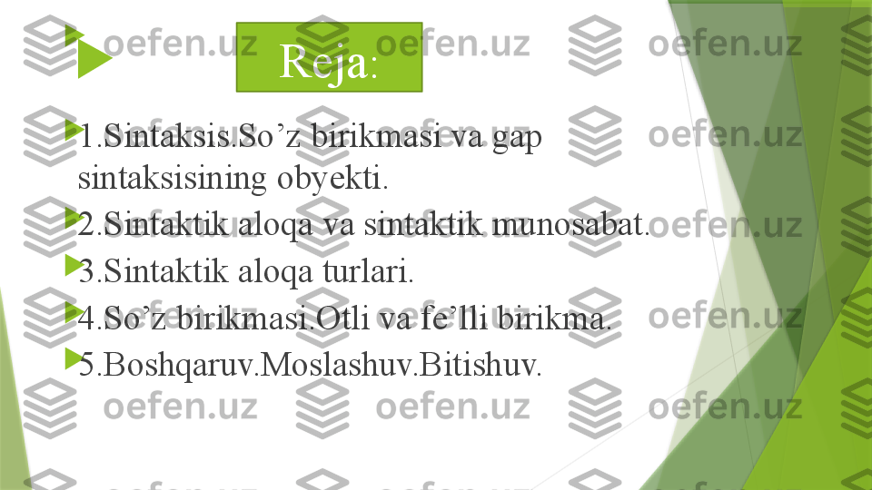 
 

1.Sintaksis.So’z birikmasi va gap 
sintaksisining obyekti.

2.Sintaktik aloqa va sintaktik munosabat.

3.Sintaktik aloqa turlari.

4.So’z birikmasi.Otli va fe’lli birikma.

5.Boshqaruv.Moslashuv.Bitishuv. Reja :
                  