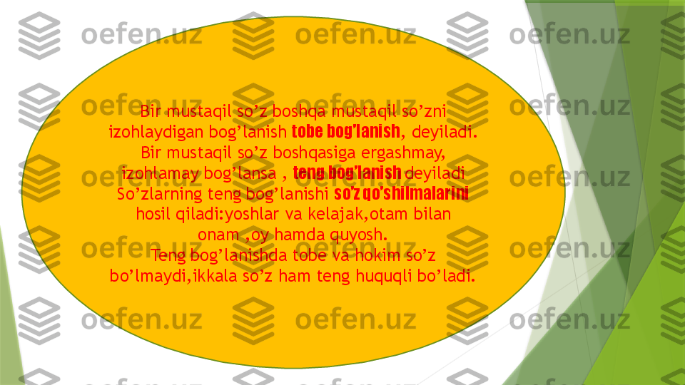 Bir mustaqil so’z boshqa mustaqil so’zni 
izohlaydigan bog’lanish  tobe bog’lanish , deyiladi.
Bir mustaqil so’z boshqasiga ergashmay, 
izohlamay bog’lansa ,  teng bog’lanish  deyiladi
So’zlarning teng bog’lanishi  so’z qo’shilmalarini 
hosil qiladi:yoshlar va kelajak,otam bilan 
onam ,oy hamda quyosh.
Teng bog’lanishda tobe va hokim so’z 
bo’lmaydi,ikkala so’z ham teng huquqli bo’ladi.                 