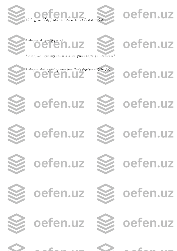 String turidagi satrlar va ular ustida amallar.
String turi qanday tur?
String turi qanday masalalarni yechishga qo’llaniladi?
String turini qanday standart funksiyalarini bilasiz? 