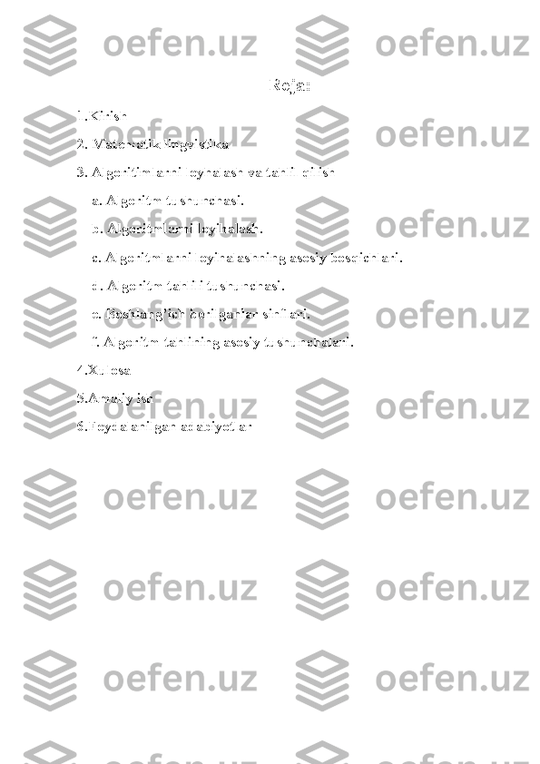 Reja:
1.Kirish
2. Matematik lingvistika
3. Algoritimlarni loyhalash va tahlil qilish
    a. Algoritm tushunchasi.
    b. Algoritmlarni loyihalash.
    c. Algoritmlarni loyihalashning asosiy bosqichlari.
    d. Algoritm tahlili tushunchasi.
    e. Boshlang’ich bеrilganlar sinflari.
    f. Algoritm tahlining asosiy tushunchalari.
4.Xulosa
5.Amaliy ish
6.Foydalanilgan adabiyotlar 