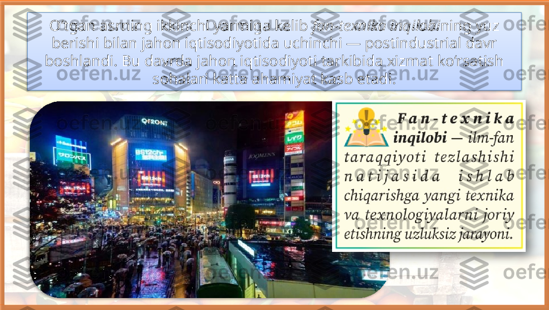 O‘tgan asrning ikkinchi yarmiga kelib  fan-texnika inqilobi ning yuz 
berishi bilan jahon iqtisodiyotida uchinchi — postindustrial davr 
boshlandi. Bu davrda jahon iqtisodiyoti tarkibida xizmat ko‘rsatish 
sohalari katta ahamiyat kasb etadi.     