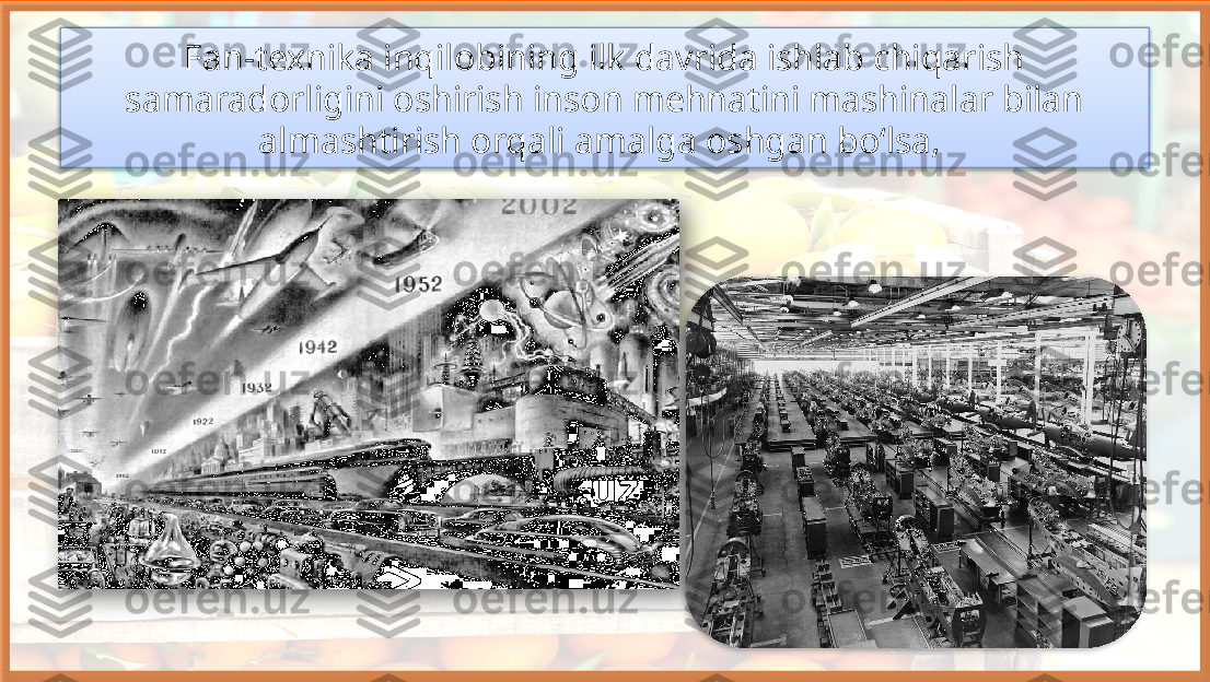 Fan-texnika inqilobining ilk davrida ishlab chiqarish 
samaradorligini oshirish inson mehnatini mashinalar bilan 
almashtirish orqali amalga oshgan bo‘lsa,      