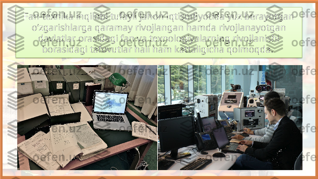 Fan-texnika inqilobi tufayli jahon iqtisodiyotida yuz berayotgan 
o‘zgarishlarga qaramay rivojlangan hamda rivojlanayotgan 
davlatlar orasidagi fan va texnologiyalarning rivojlanishi 
borasidagi tafovutlar hali ham kattaligicha qolmoqda.    