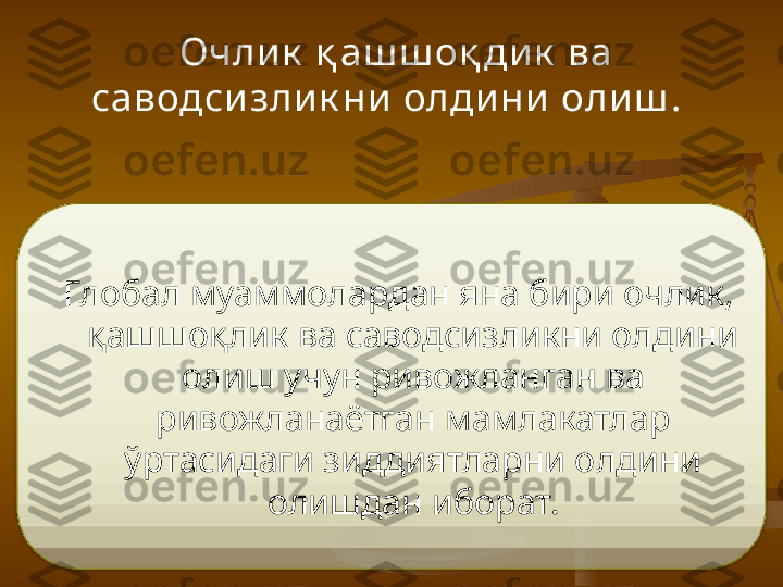   Очли к  қ аш ш оқ ди к  ва 
саводси зли к ни  олди ни  оли ш .  
Глобал муаммолардан яна бири очлик, 
қашшоқлик ва саводсизликни олдини 
олиш учун ривожланган ва 
ривожланаётган мамлакатлар 
ўртасидаги зиддиятларни олдини 
олишдан иборат.  