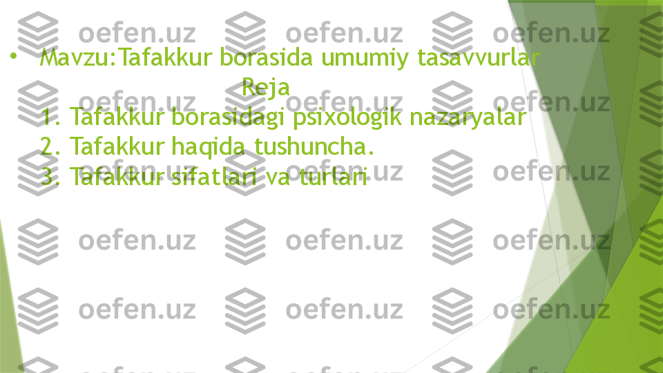 •
Mavzu:Tafakkur borasida umumiy tasavvurlar
                           Reja
1. Tafakkur borasidagi psixologik nazaryalar  
2. Tafakkur haqida tushuncha.
3. Tafakkur sifatlari va turlari                 