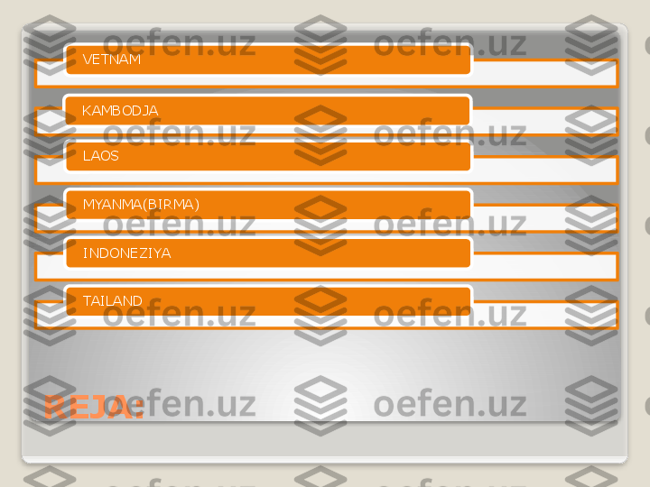 REJA: VETNAM
KAMBODJA
LAOS
MYANMA(BIRMA)
INDONEZIYA
TAILAND         