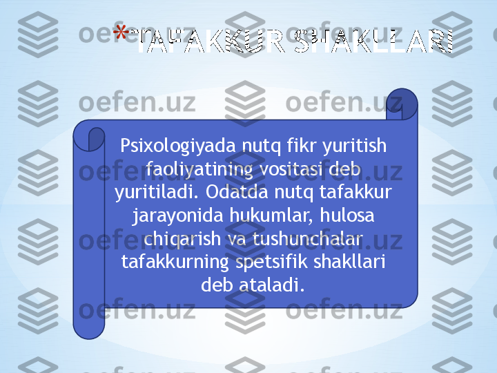 * TAFAKKUR SHAKLLARI
Psixologiyada nutq fikr yuritish 
faoliyatining vositasi deb 
yuritiladi. Odatda nutq tafakkur 
jarayonida hukumlar, hulosa 
chiqarish va tushunchalar 
tafakkurning spetsifik shakllari 
deb ataladi. 