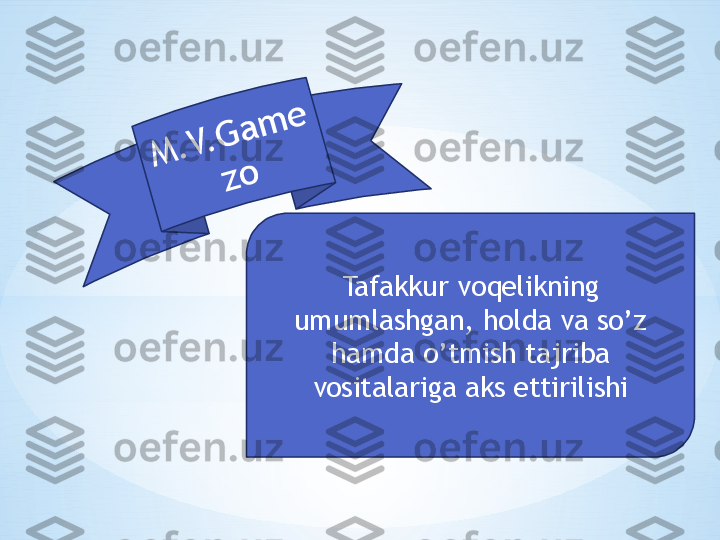 Tafakkur voqelikning 
umumlashgan, holda va so’z 
hamda o’tmish tajriba 
vositalariga aks ettirilishiM	.	V	.	G	a	m	e	
z	o 