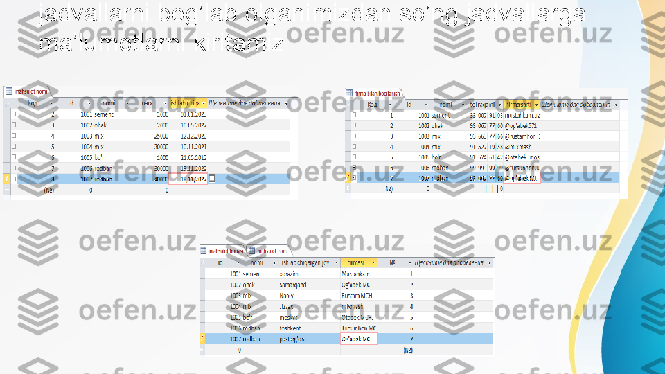 jadvallarni bog’lab olganimizdan so’ng jadvallarga
ma’lumotlarni kiritamiz 