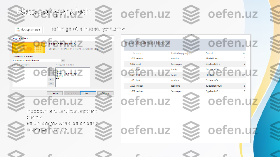 Hisobot yaratish
bo’limiga o’tib hisobot yaratamiz
hisobotni shu tartibda tayorlab 
olamiz
va uni qog’oz shaklida chiqarib 
olishimiz mumkin 