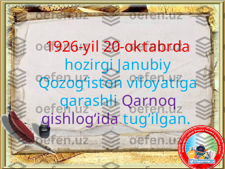 1926-yil 20-ok t abrda 
hozirgi Janubiy 
Qozog‘ist on viloyat iga 
qarashli  Qarnoq 
qishlog‘ida  t ug‘ilgan.  