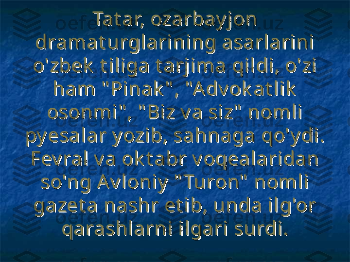 Tat ar, ozarbay jon Tat ar, ozarbay jon 
dramat urglarining asarlarini dramat urglarining asarlarini 
o'zbek  t iliga t arjima qildi, o'zi o'zbek  t iliga t arjima qildi, o'zi 
ham " Pinak " , "Adv ok at lik  ham " Pinak " , "Adv ok at lik  
osonmi" , " Biz v a siz"  nomli osonmi" , " Biz v a siz"  nomli 
py esalar y ozib, sahnaga qo'y di.py esalar y ozib, sahnaga qo'y di.
Fev ral v a ok t abr v oqealaridan Fev ral v a ok t abr v oqealaridan 
so'ng Av loniy  " Turon"  nomli so'ng Av loniy  " Turon"  nomli 
gazet a nashr et ib, unda ilg'or gazet a nashr et ib, unda ilg'or 
qarashlarni ilgari surdi.qarashlarni ilgari surdi. 