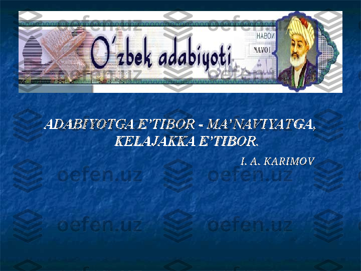 ADABIYOTGA E’TIBOR - MA’NAVIYATGA, ADABIYOTGA E’TIBOR - MA’NAVIYATGA, 
KELAJAKKA E’TIBOR.KELAJAKKA E’TIBOR.
I.  A.  KARIMOVI.  A.  KARIMOV 