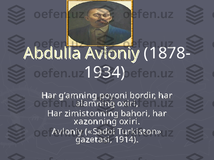 Abdulla Avloniy Abdulla Avloniy  (1878-
1934)
  
Har g‘amning poy oni bordir, har Har g‘amning poy oni bordir, har 
alamning oxiri,alamning oxiri,
Har zimist onning bahori, har Har zimist onning bahori, har 
xazonning oxiri.xazonning oxiri.
Av loniy  (« Sadoi Turk ist on»  Av loniy  (« Sadoi Turk ist on»  
gazet asi, 1914).gazet asi, 1914). 